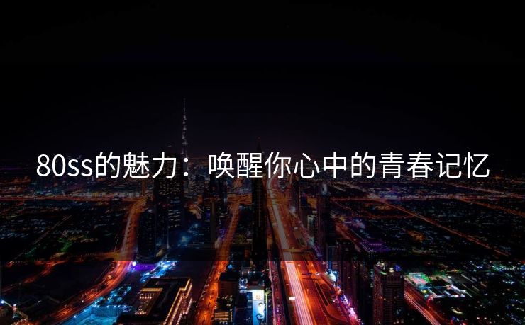 80ss的魅力：唤醒你心中的青春记忆