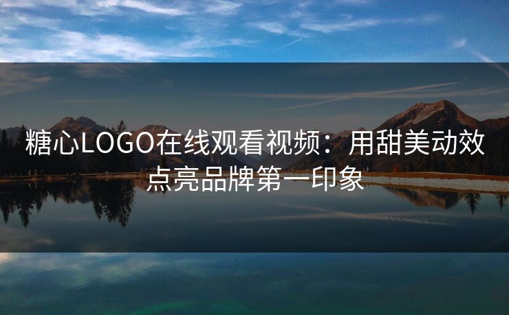 糖心LOGO在线观看视频：用甜美动效点亮品牌第一印象