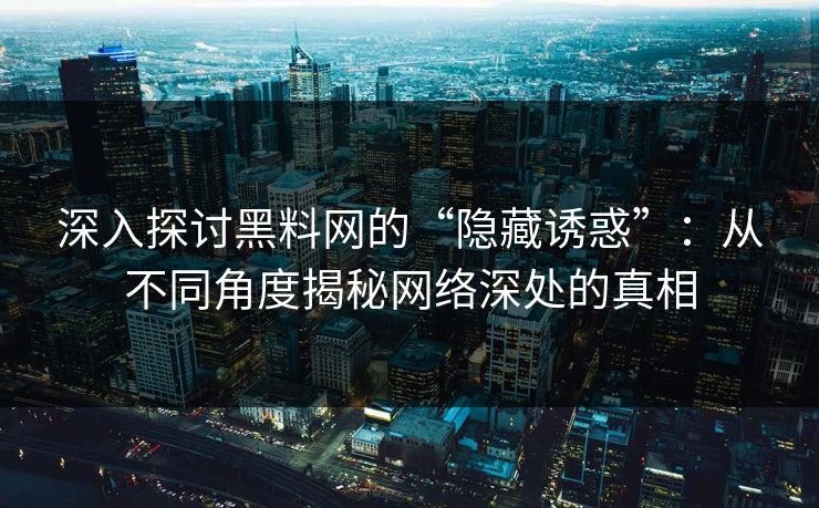 深入探讨黑料网的“隐藏诱惑”：从不同角度揭秘网络深处的真相