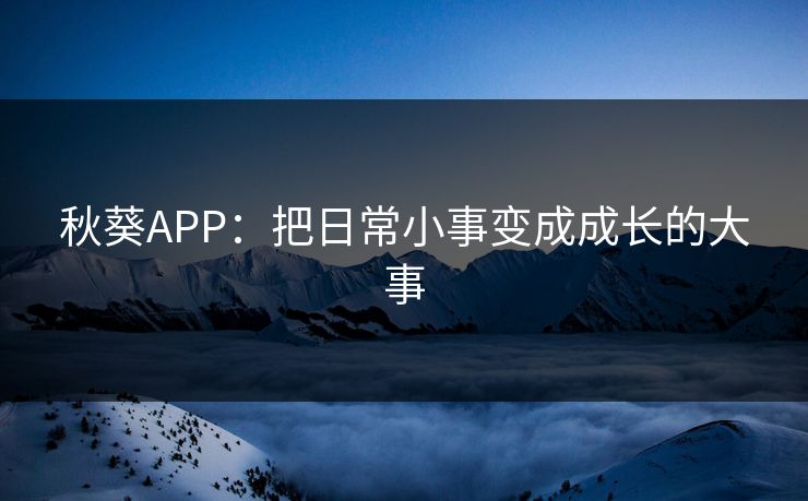 秋葵APP:把日常小事变成成长的大事 秋葵APP:把日常小事变成成长的大事
