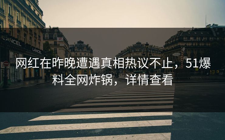 网红在昨晚遭遇真相热议不止，51爆料全网炸锅，详情查看
