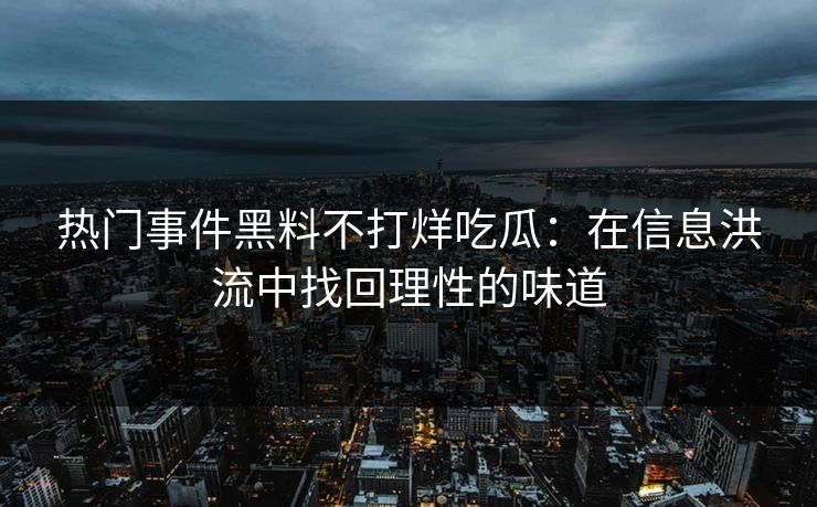 热门事件黑料不打烊吃瓜：在信息洪流中找回理性的味道