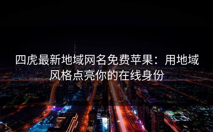 四虎最新地域网名免费苹果：用地域风格点亮你的在线身份