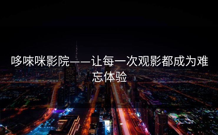 哆唻咪影院——让每一次观影都成为难忘体验