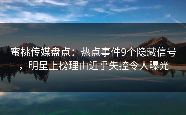 蜜桃传媒盘点:热点事件9个隐藏信号,明星上榜理由近乎失控令人曝光 蜜桃传媒盘点:热点事件9个隐藏信号,明星上榜理由近乎失控令人曝光