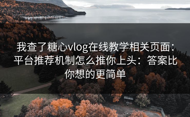 我查了糖心vlog在线教学相关页面：平台推荐机制怎么推你上头：答案比你想的更简单