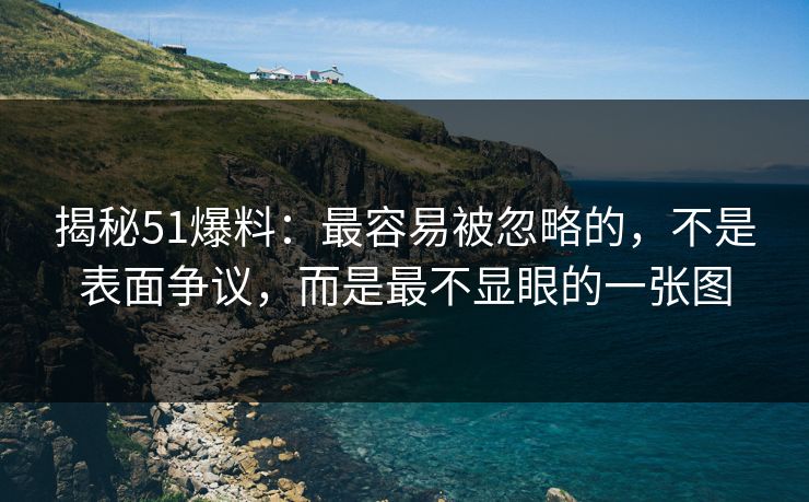 揭秘51爆料:最容易被忽略的,不是表面争议,而是最不显眼的一张图 揭秘51爆料:最容易被忽略的,不是表面争议,而是最不显眼的一张图