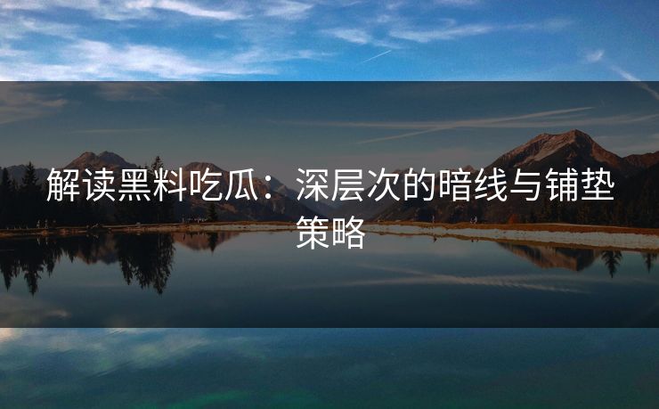 解读黑料吃瓜:深层次的暗线与铺垫策略 解读黑料吃瓜:深层次的暗线与铺垫策略